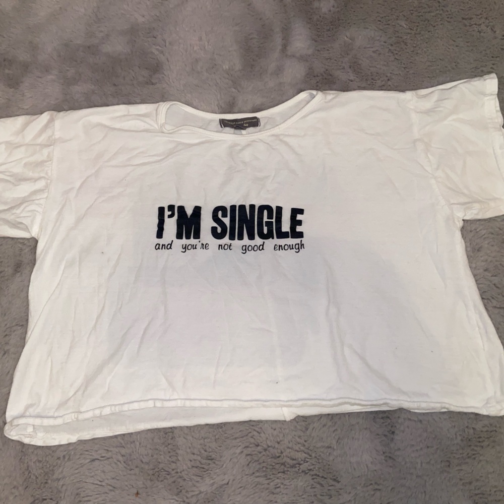 "I'm Single - and you're not good enough" American Eagle Crop / White / One Size